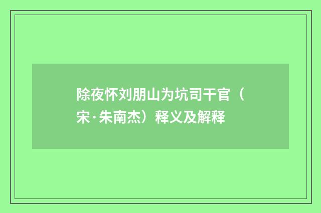 除夜怀刘朋山为坑司干官（宋·朱南杰）释义及解释