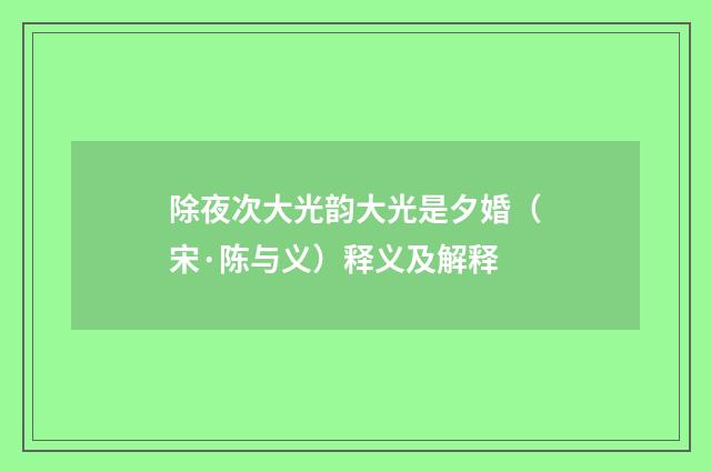 除夜次大光韵大光是夕婚（宋·陈与义）释义及解释