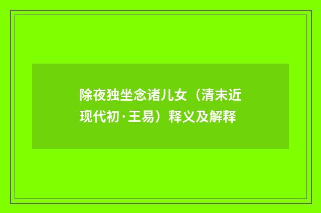 除夜独坐念诸儿女（清末近现代初·王易）释义及解释