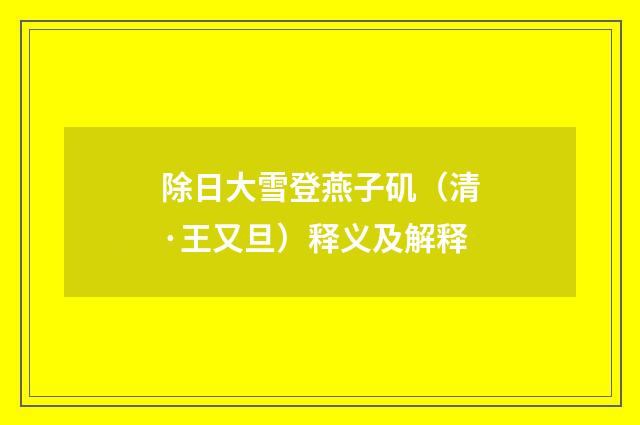 除日大雪登燕子矶（清·王又旦）释义及解释
