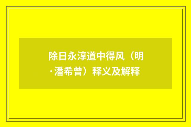 除日永淳道中得风（明·潘希曾）释义及解释