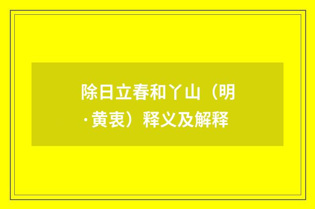 除日立春和丫山（明·黄衷）释义及解释