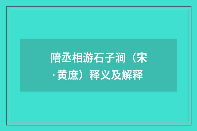 陪丞相游石子涧（宋·黄庶）释义及解释