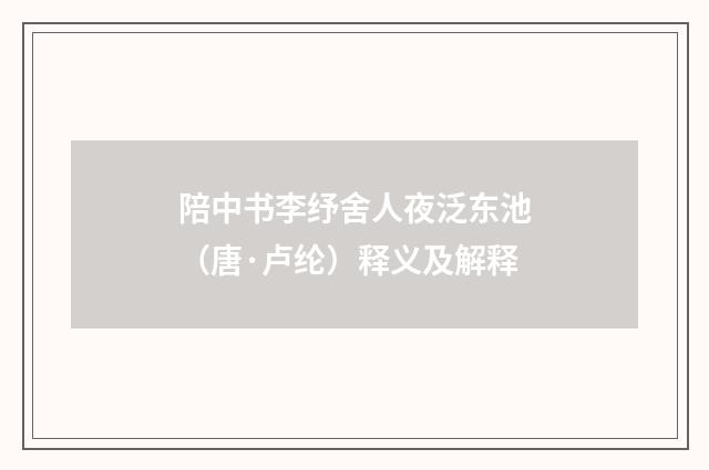 陪中书李纾舍人夜泛东池（唐·卢纶）释义及解释