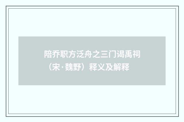 陪乔职方泛舟之三门谒禹祠（宋·魏野）释义及解释