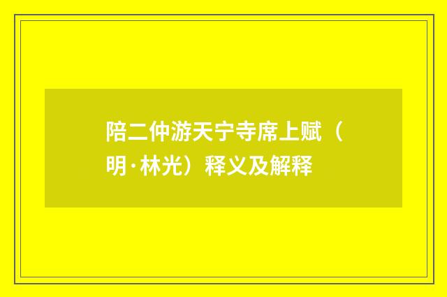 陪二仲游天宁寺席上赋（明·林光）释义及解释