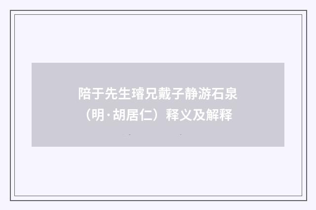 陪于先生璿兄戴子静游石泉（明·胡居仁）释义及解释