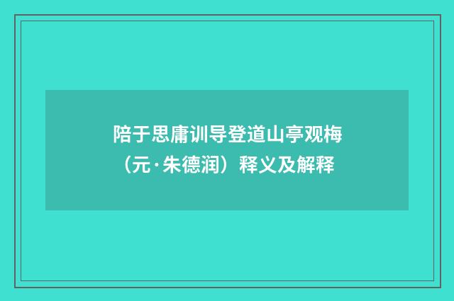 陪于思庸训导登道山亭观梅（元·朱德润）释义及解释