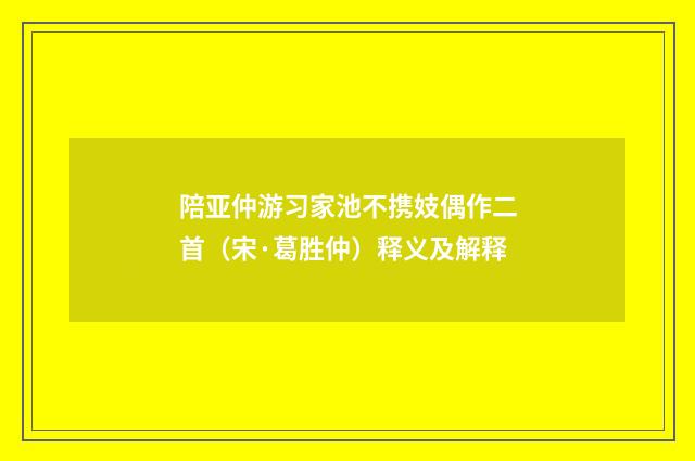陪亚仲游习家池不携妓偶作二首（宋·葛胜仲）释义及解释
