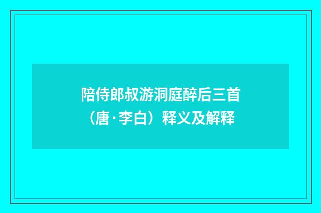 陪侍郎叔游洞庭醉后三首（唐·李白）释义及解释