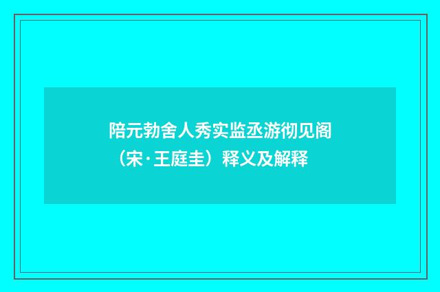 陪元勃舍人秀实监丞游彻见阁（宋·王庭圭）释义及解释