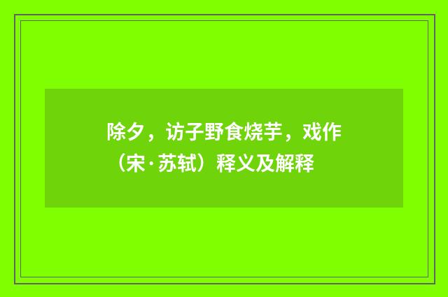 除夕，访子野食烧芋，戏作（宋·苏轼）释义及解释