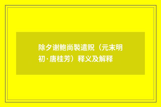 除夕谢鲍尚褧遣贶（元末明初·唐桂芳）释义及解释