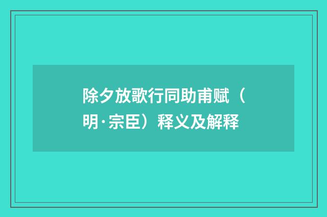 除夕放歌行同助甫赋（明·宗臣）释义及解释