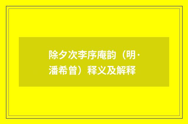 除夕次李序庵韵（明·潘希曾）释义及解释