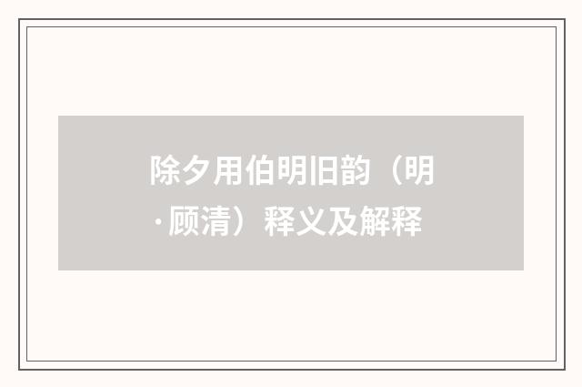 除夕用伯明旧韵（明·顾清）释义及解释