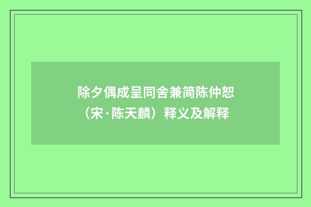 除夕偶成呈同舍兼简陈仲恕（宋·陈天麟）释义及解释