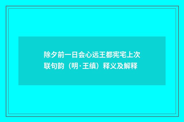 除夕前一日会心远王都宪宅上次联句韵（明·王缜）释义及解释