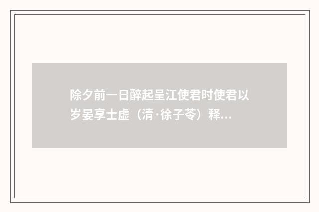 除夕前一日醉起呈江使君时使君以岁晏享士虚（清·徐子苓）释义及解释