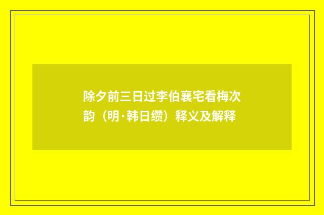 除夕前三日过李伯襄宅看梅次韵（明·韩日缵）释义及解释