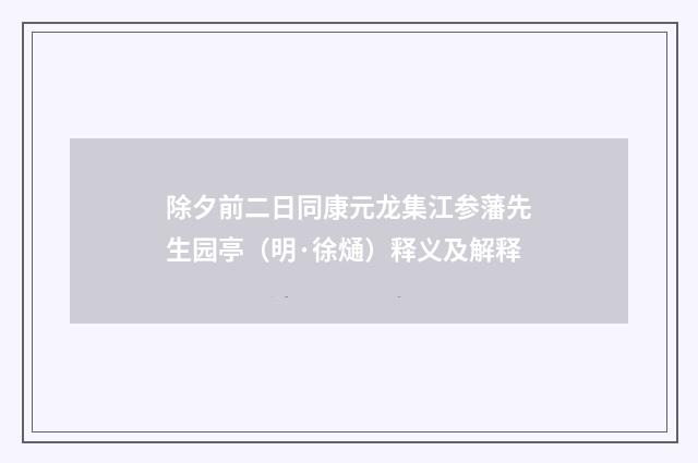 除夕前二日同康元龙集江参藩先生园亭（明·徐熥）释义及解释