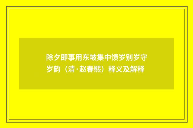 除夕即事用东坡集中馈岁别岁守岁韵（清·赵春熙）释义及解释