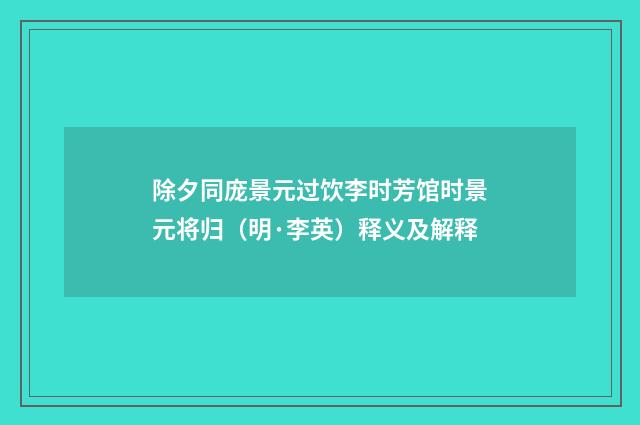 除夕同庞景元过饮李时芳馆时景元将归（明·李英）释义及解释