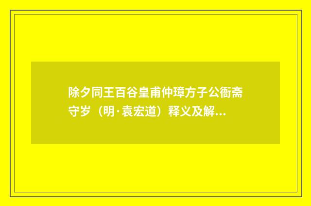 除夕同王百谷皇甫仲璋方子公衙斋守岁（明·袁宏道）释义及解释