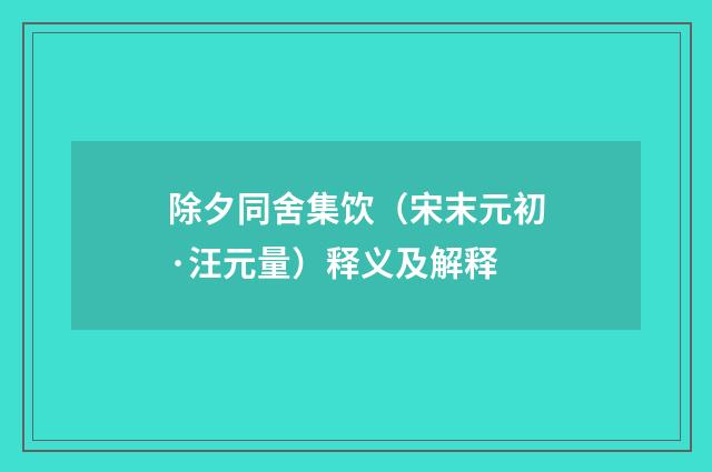 除夕同舍集饮（宋末元初·汪元量）释义及解释