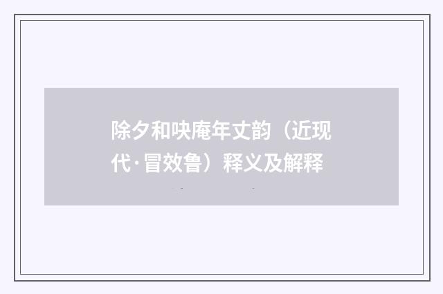 除夕和吷庵年丈韵（近现代·冒效鲁）释义及解释