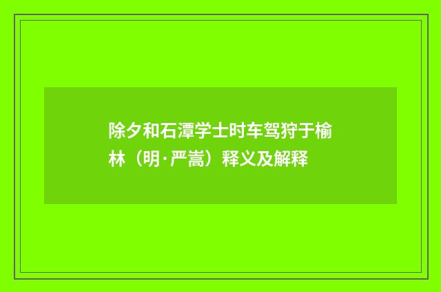 除夕和石潭学士时车驾狩于榆林（明·严嵩）释义及解释
