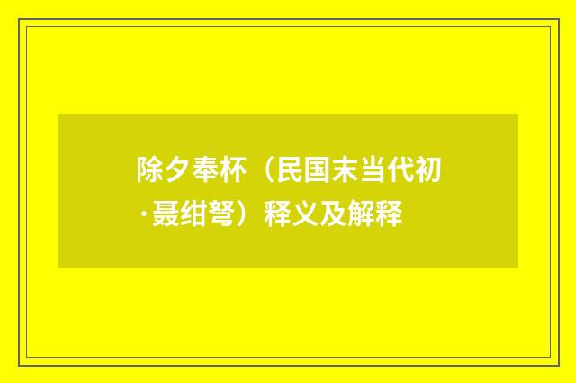 除夕奉杯（民国末当代初·聂绀弩）释义及解释