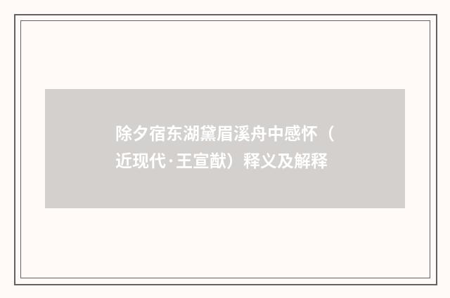 除夕宿东湖黛眉溪舟中感怀（近现代·王宣猷）释义及解释