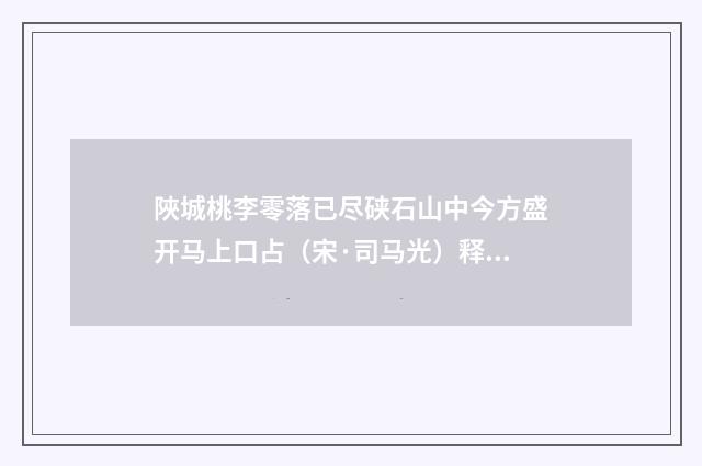 陜城桃李零落已尽硖石山中今方盛开马上口占（宋·司马光）释义及解释