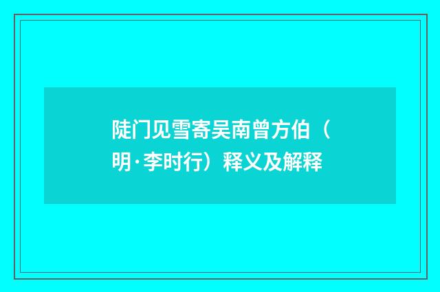 陡门见雪寄吴南曾方伯（明·李时行）释义及解释