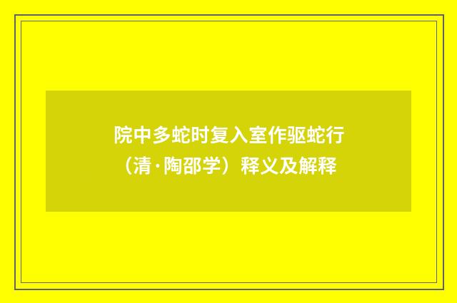 院中多蛇时复入室作驱蛇行（清·陶邵学）释义及解释