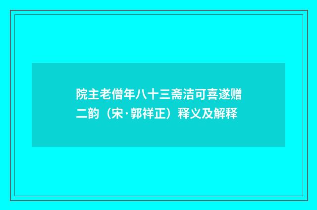 院主老僧年八十三斋洁可喜遂赠二韵（宋·郭祥正）释义及解释