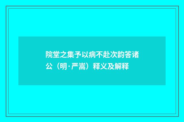 院堂之集予以病不赴次韵答诸公（明·严嵩）释义及解释