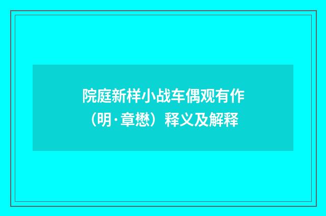 院庭新样小战车偶观有作（明·章懋）释义及解释