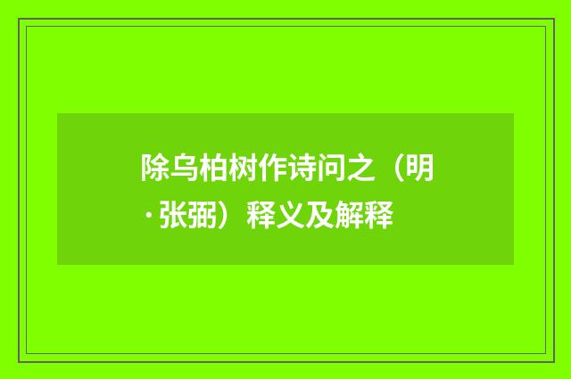 除乌柏树作诗问之（明·张弼）释义及解释