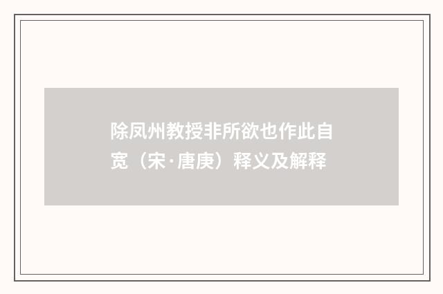 除凤州教授非所欲也作此自宽（宋·唐庚）释义及解释