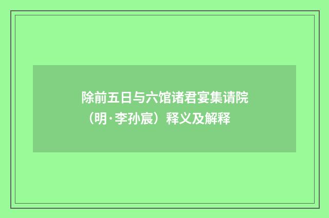 除前五日与六馆诸君宴集请院（明·李孙宸）释义及解释