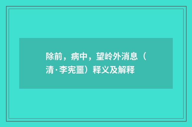 除前，病中，望岭外消息（清·李宪噩）释义及解释