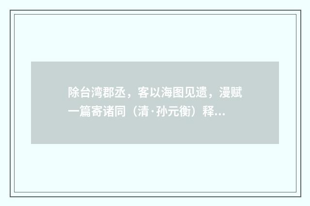 除台湾郡丞，客以海图见遗，漫赋一篇寄诸同（清·孙元衡）释义及解释