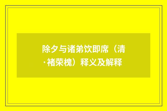除夕与诸弟饮即席（清·褚荣槐）释义及解释
