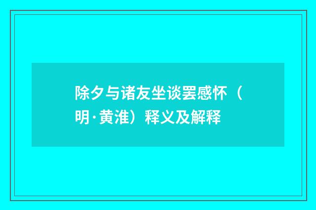 除夕与诸友坐谈罢感怀（明·黄淮）释义及解释