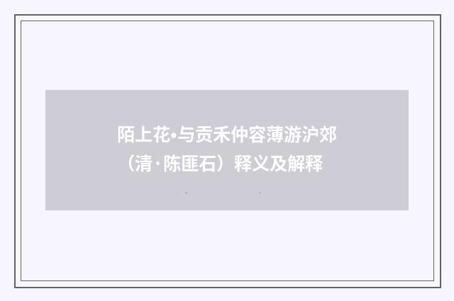 陌上花•与贡禾仲容薄游沪郊（清·陈匪石）释义及解释