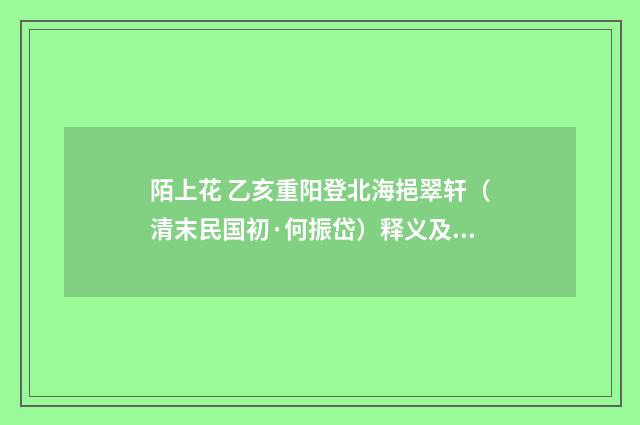陌上花 乙亥重阳登北海挹翠轩（清末民国初·何振岱）释义及解释