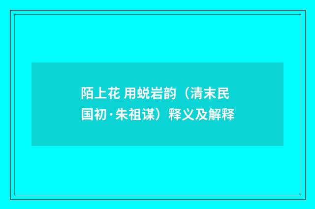 陌上花 用蜕岩韵（清末民国初·朱祖谋）释义及解释