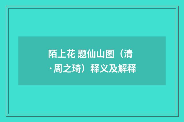 陌上花 题仙山图（清·周之琦）释义及解释